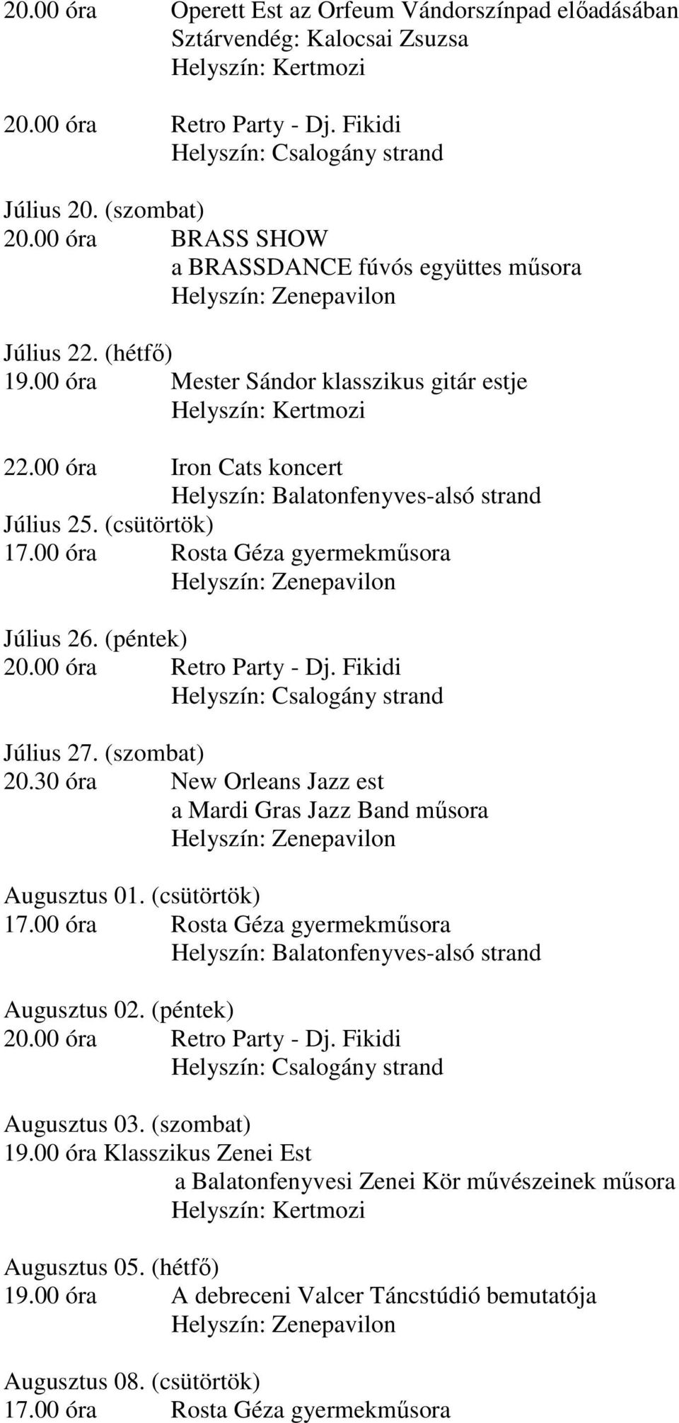 00 óra Iron Cats koncert Helyszín: Balatonfenyves-alsó strand Július 25. (csütörtök) 17.00 óra Rosta Géza gyermekműsora Helyszín: Zenepavilon Július 26. (péntek) 20.00 óra Retro Party - Dj.