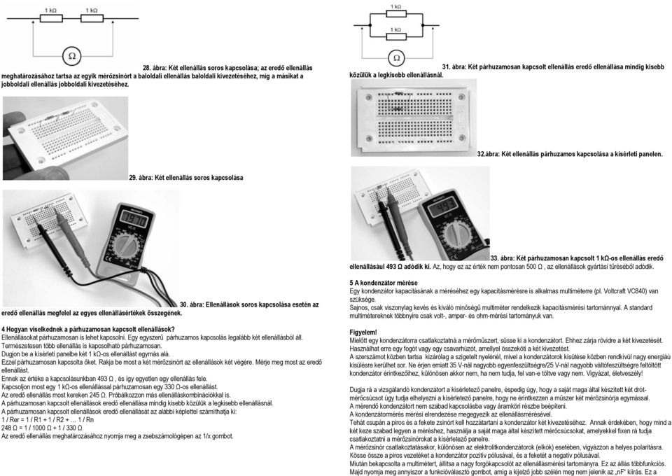 ábra: Két ellenállás párhuzamos kapcsolása a kísérleti panelen. 29. ábra: Két ellenállás soros kapcsolása 33. ábra: Két párhuzamosan kapcsolt 1 kω-os ellenállás eredő ellenállásául 493 Ω adódik ki.