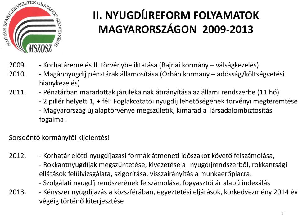 - Pénztárban maradottak járulékainak átirányítása az állami rendszerbe (11 hó) - 2 pillér helyett 1, + fél: Foglakoztatói nyugdíj lehetőségének törvényi megteremtése -Magyarország új alaptörvénye