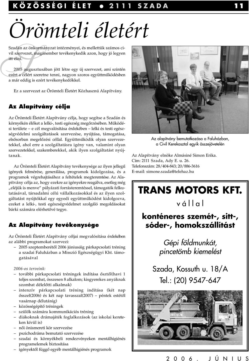 Ez a szervezet az Örömteli Életért Közhasznú Alapítvány. Az Alapítvány célja Az Örömteli Életért Alapítvány célja, hogy segítse a Szadán és környékén élôket a lelki-, testi egészség megôrzésében.
