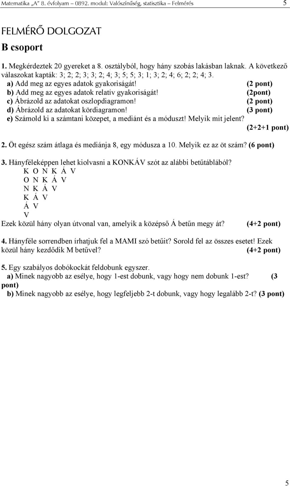 (2pont) c) Ábrázold az adatokat oszlopdiagramon! (2 pont) d) Ábrázold az adatokat kördiagramon! (3 pont) e) Számold ki a számtani közepet, a mediánt és a móduszt! Melyik mit jelent? (2+2+1 pont) 2.