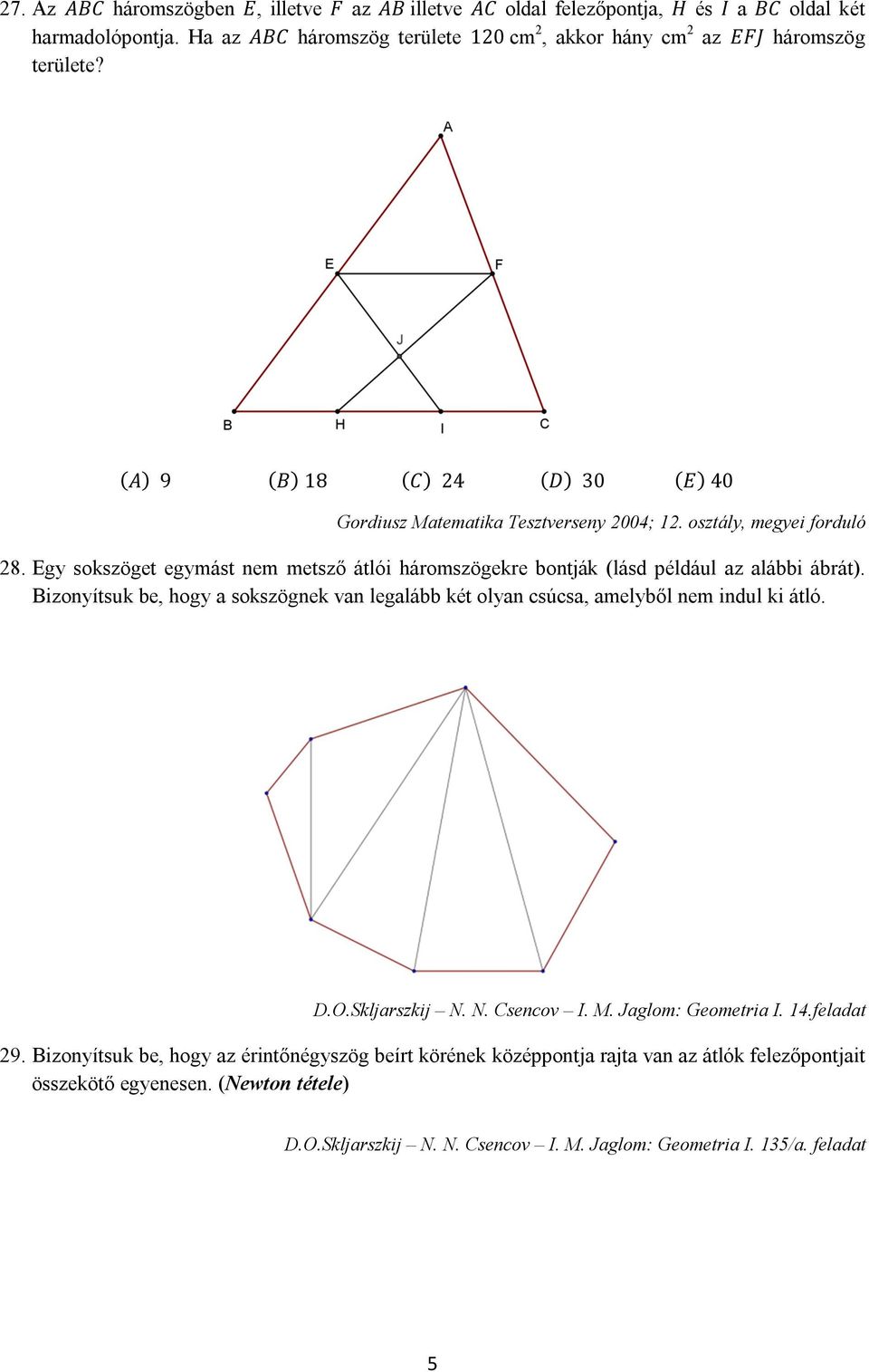 Egy sokszöget egymást nem metsző átlói háromszögekre bontják (lásd például az alábbi ábrát). Bizonyítsuk be, hogy a sokszögnek van legalább két olyan csúcsa, amelyből nem indul ki átló. D.O.