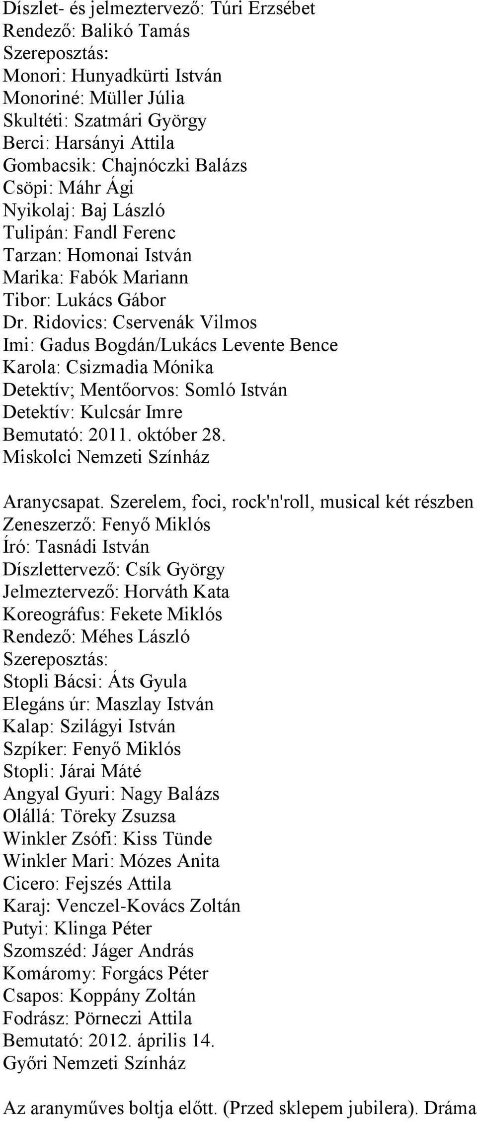 Ridovics: Cservenák Vilmos Imi: Gadus Bogdán/Lukács Levente Bence Karola: Csizmadia Mónika Detektív; Mentőorvos: Somló István Detektív: Kulcsár Imre Bemutató: 2011. október 28.