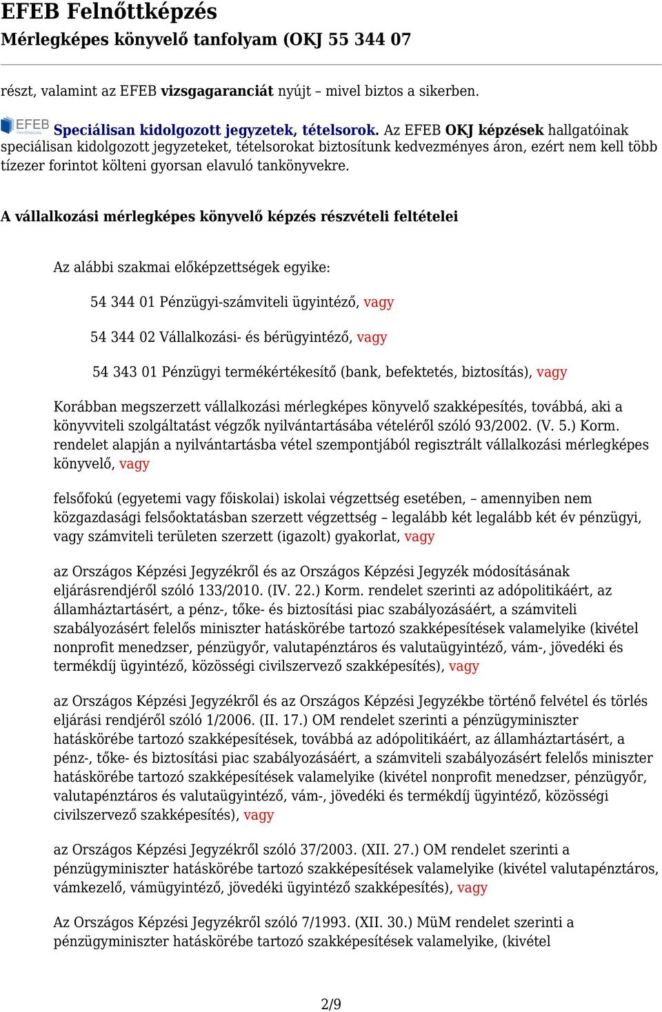 A vállalkozási mérlegképes könyvelő képzés részvételi feltételei Az alábbi szakmai előképzettségek egyike: 54 344 01 Pénzügyi-számviteli ügyintéző, vagy 54 344 02 Vállalkozási- és bérügyintéző, vagy