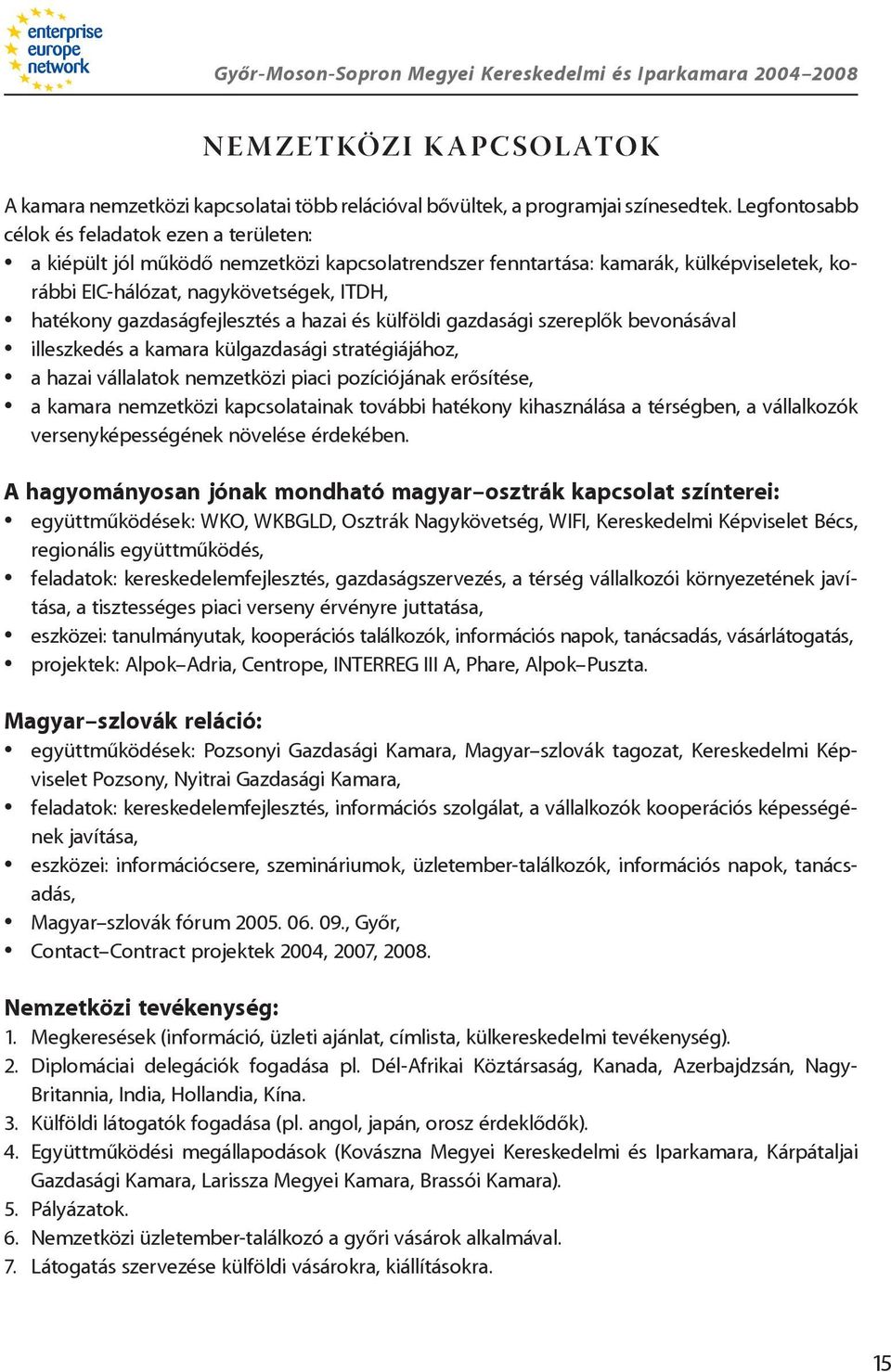 gazdaságfejlesztés a hazai és külföldi gazdasági szereplôk bevonásával illeszkedés a kamara külgazdasági stratégiájához, a hazai vállalatok nemzetközi piaci pozíciójának erôsítése, a kamara