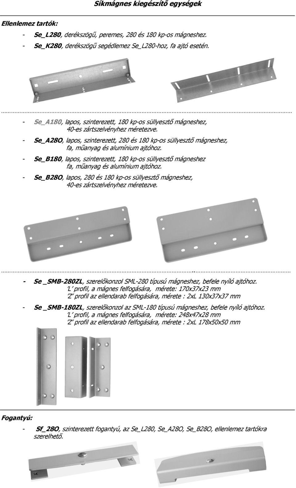 - Se_A28O, lapos, szinterezett, 280 és 180 kp-os süllyesztő mágneshez, fa, műanyag és alumínium ajtóhoz.