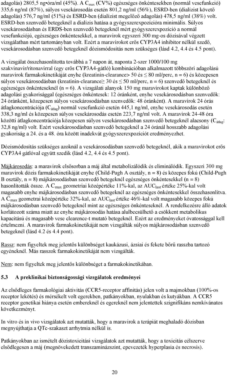 (dialízist megelőző adagolás) 478,5 ng/ml (38%) volt. ESRD-ben szenvedő betegeknél a dialízis hatása a gyógyszerexpozícióra minimális.