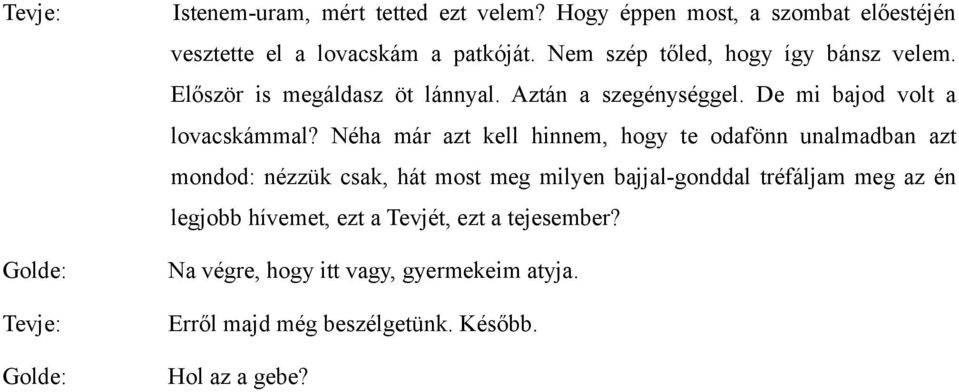 Néha már azt kell hinnem, hogy te odafönn unalmadban azt mondod: nézzük csak, hát most meg milyen bajjal-gonddal tréfáljam meg