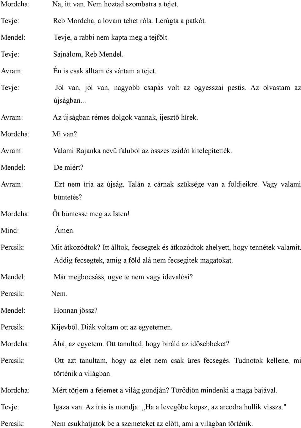 .. Az újságban rémes dolgok vannak, ijesztő hírek. Mi van? Valami Rajanka nevű faluból az összes zsidót kitelepítették. De miért? Ezt nem írja az újság. Talán a cárnak szüksége van a földjeikre.