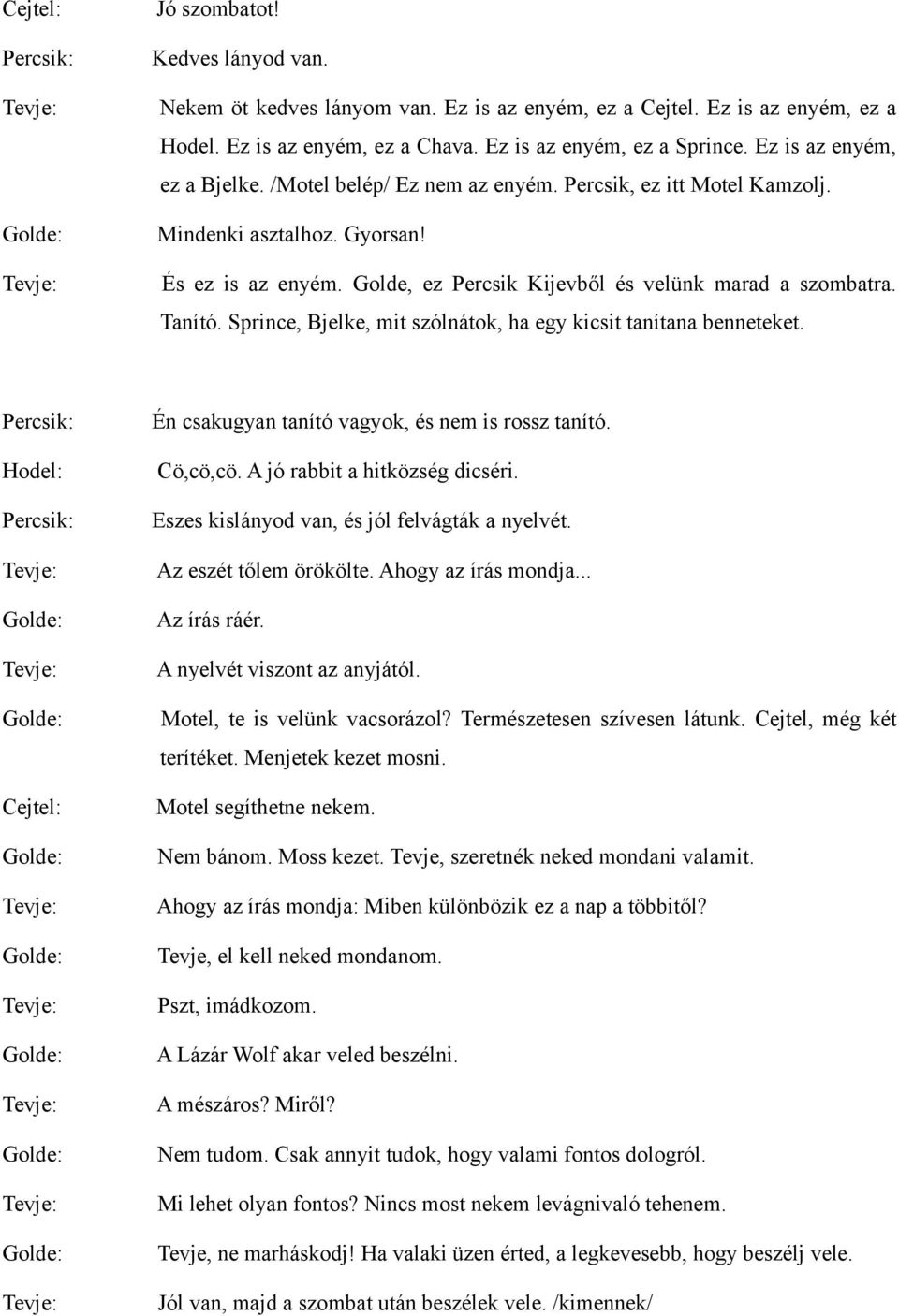 Tanító. Sprince, Bjelke, mit szólnátok, ha egy kicsit tanítana benneteket. Én csakugyan tanító vagyok, és nem is rossz tanító. Cö,cö,cö. A jó rabbit a hitközség dicséri.