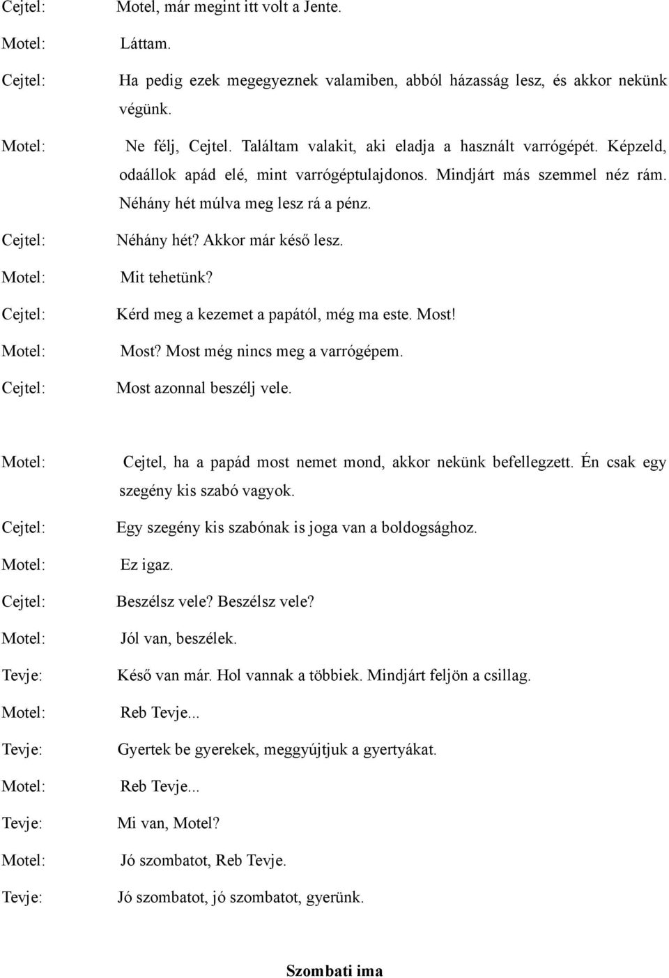 Kérd meg a kezemet a papától, még ma este. Most! Most? Most még nincs meg a varrógépem. Most azonnal beszélj vele. Cejtel, ha a papád most nemet mond, akkor nekünk befellegzett.