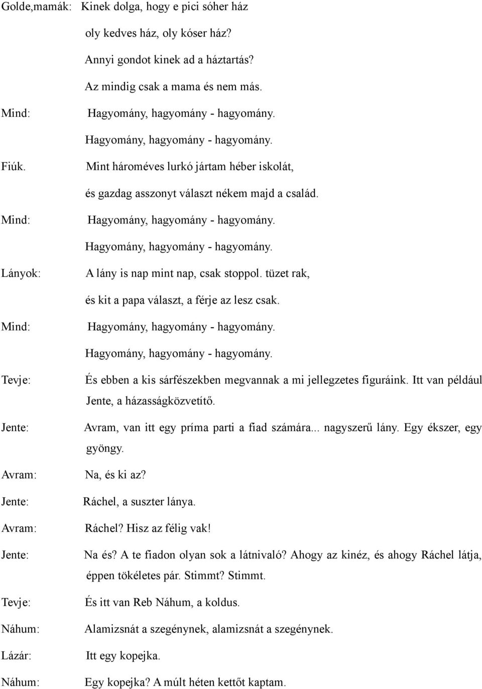 Hagyomány, hagyomány - hagyomány. Lányok: A lány is nap mint nap, csak stoppol. tüzet rak, és kit a papa választ, a férje az lesz csak. Mind: Hagyomány, hagyomány - hagyomány.