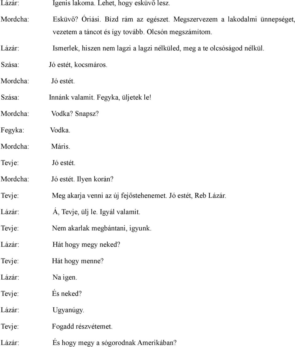 Jó estét, kocsmáros. Jó estét. Innánk valamit. Fegyka, üljetek le! Vodka? Snapsz? Vodka. Máris. Jó estét. Jó estét. Ilyen korán? Meg akarja venni az új fejőstehenemet.