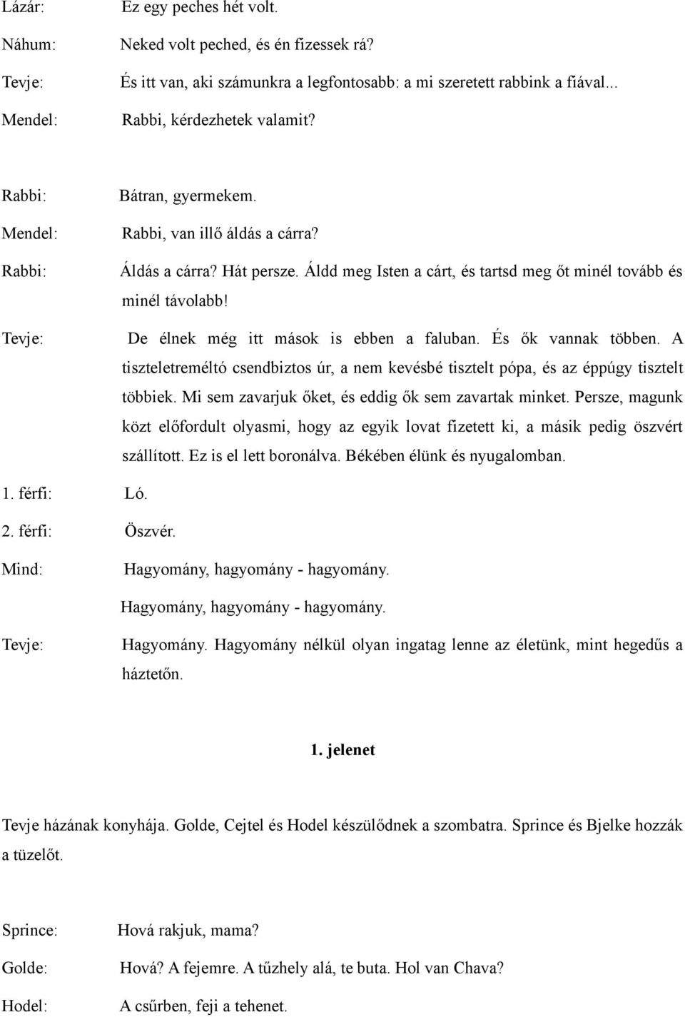De élnek még itt mások is ebben a faluban. És ők vannak többen. A tiszteletreméltó csendbiztos úr, a nem kevésbé tisztelt pópa, és az éppúgy tisztelt többiek.