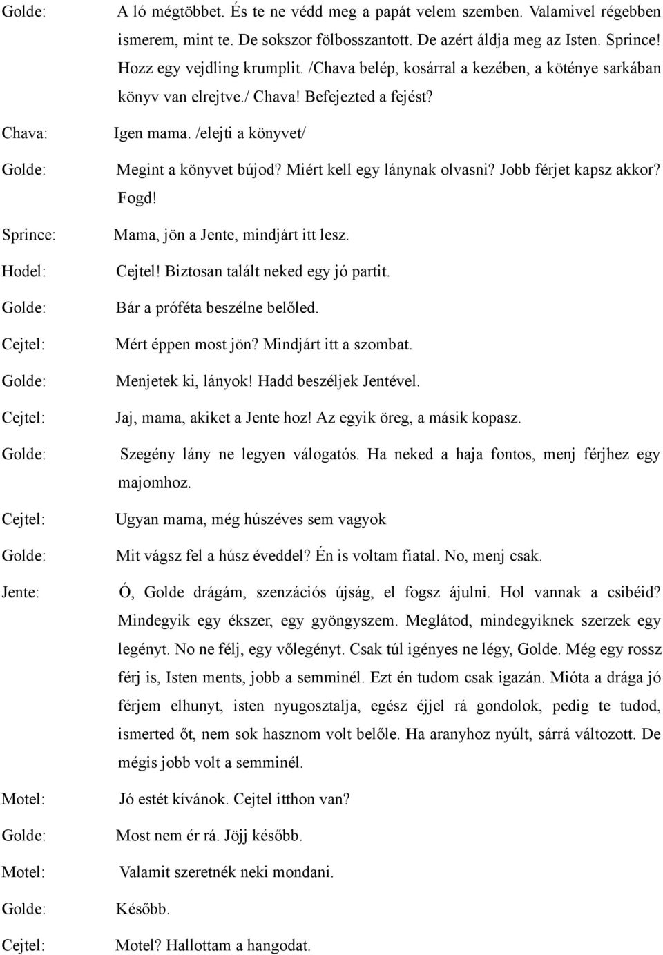 Jobb férjet kapsz akkor? Fogd! Mama, jön a Jente, mindjárt itt lesz. Cejtel! Biztosan talált neked egy jó partit. Bár a próféta beszélne belőled. Mért éppen most jön? Mindjárt itt a szombat.