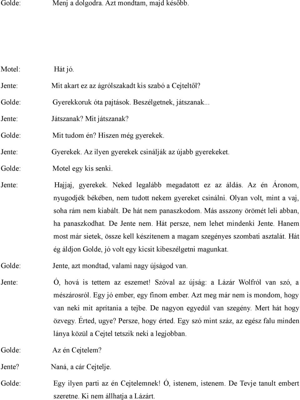 Az én Áronom, nyugodjék békében, nem tudott nekem gyereket csinálni. Olyan volt, mint a vaj, soha rám nem kiabált. De hát nem panaszkodom. Más asszony örömét leli abban, ha panaszkodhat. De Jente nem.