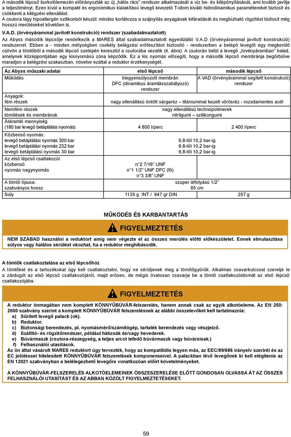 A csutora lágy hipoallergén szilikonból készül: mindez korlátozza a szájnyílás anyagának kifáradását és megbízható rögzítést biztosít még hosszú merüléseket követően is. V.A.D.
