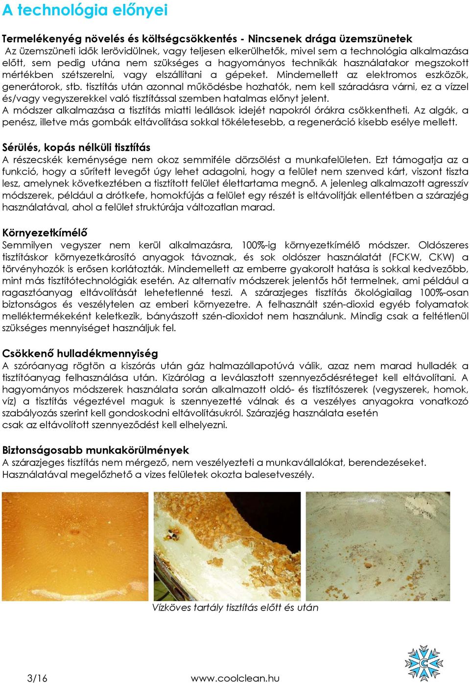 tisztítás után azonnal működésbe hozhatók, nem kell száradásra várni, ez a vízzel és/vagy vegyszerekkel való tisztítással szemben hatalmas előnyt jelent.