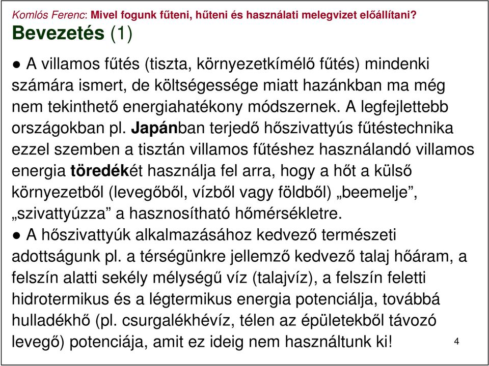 Japánban terjedő hőszivattyús fűtéstechnika ezzel szemben a tisztán villamos fűtéshez használandó villamos energia töredékét használja fel arra, hogy a hőt a külső környezetből (levegőből, vízből