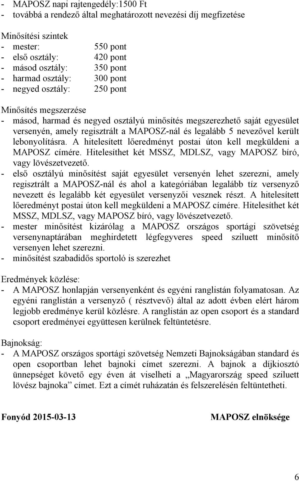 nevezővel került lebonyolításra. A hitelesített lőeredményt postai úton kell megküldeni a MAPOSZ címére. Hitelesíthet két MSSZ, MDLSZ, vagy MAPOSZ bíró, vagy lövészetvezető.