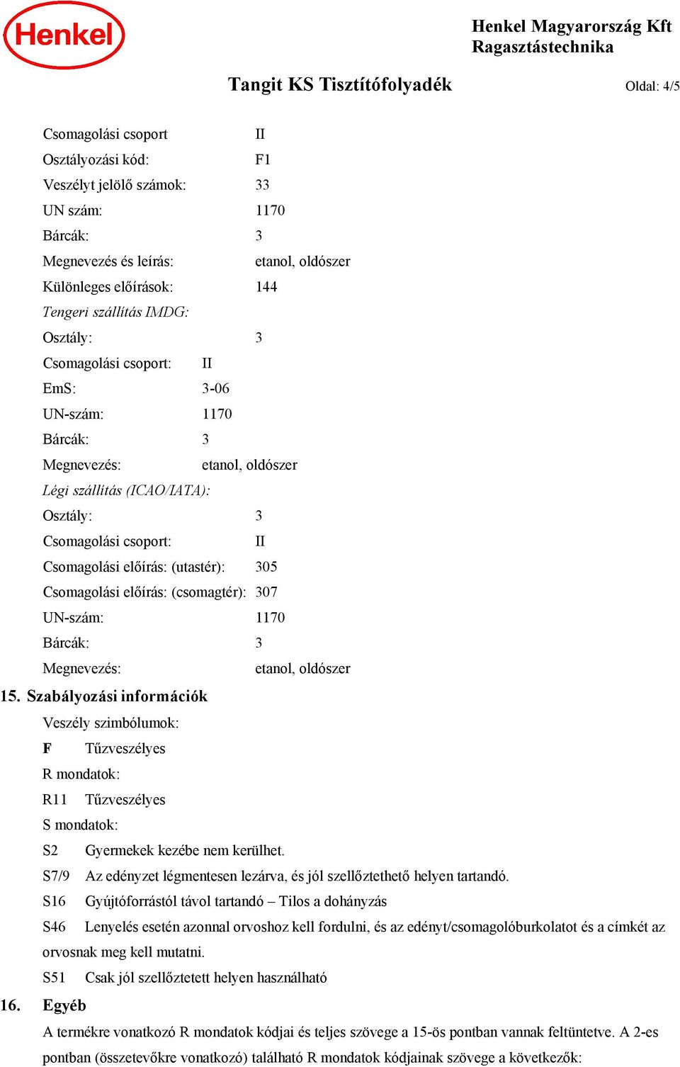 Megnevezés: 15. Szabályozási információk Veszély szimbólumok: F Tűzveszélyes R mondatok: S mondatok: S2 Gyermekek kezébe nem kerülhet.