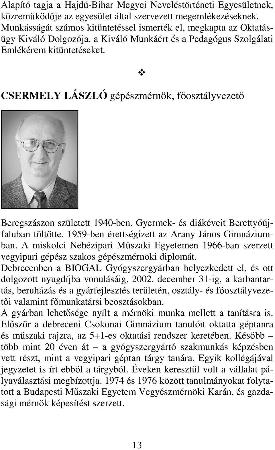 CSERMELY LÁSZLÓ gépészmérnök, főosztályvezető Beregszászon született 1940-ben. Gyermek- és diákéveit Berettyóújfaluban töltötte. 1959-ben érettségizett az Arany János Gimnáziumban.