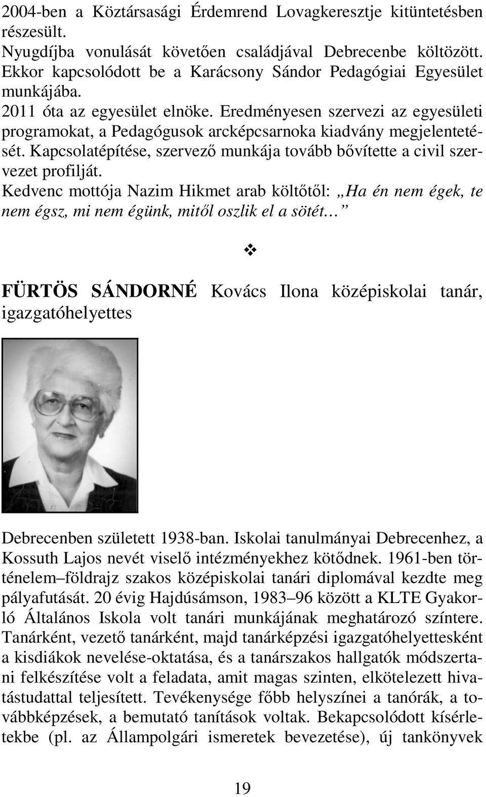 Eredményesen szervezi az egyesületi programokat, a Pedagógusok arcképcsarnoka kiadvány megjelentetését. Kapcsolatépítése, szervező munkája tovább bővítette a civil szervezet profilját.