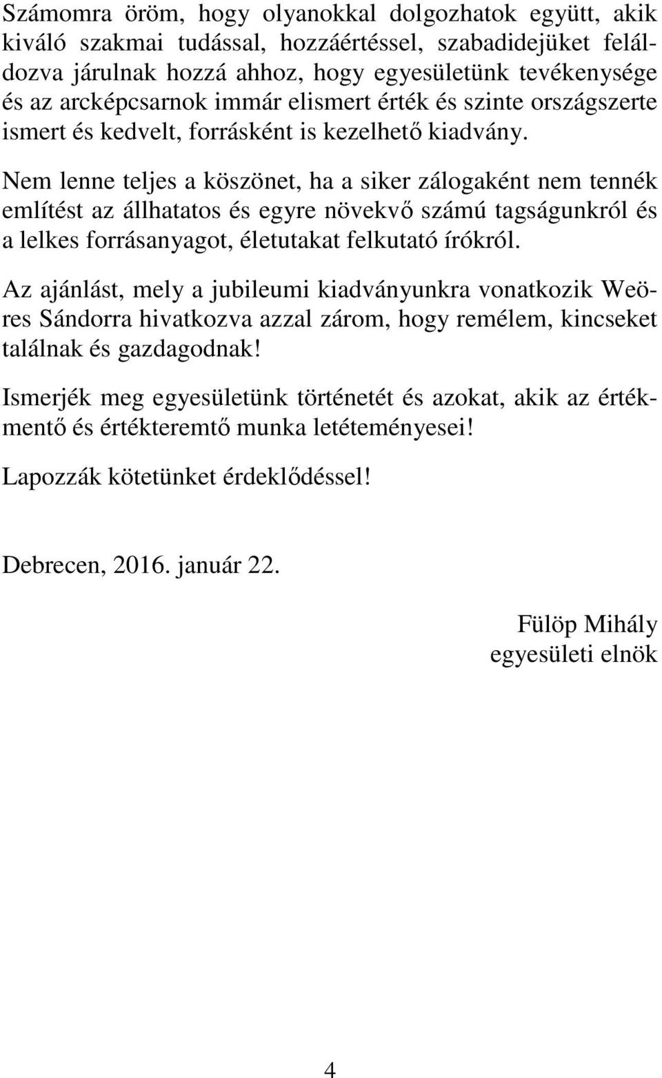 Nem lenne teljes a köszönet, ha a siker zálogaként nem tennék említést az állhatatos és egyre növekvő számú tagságunkról és a lelkes forrásanyagot, életutakat felkutató írókról.