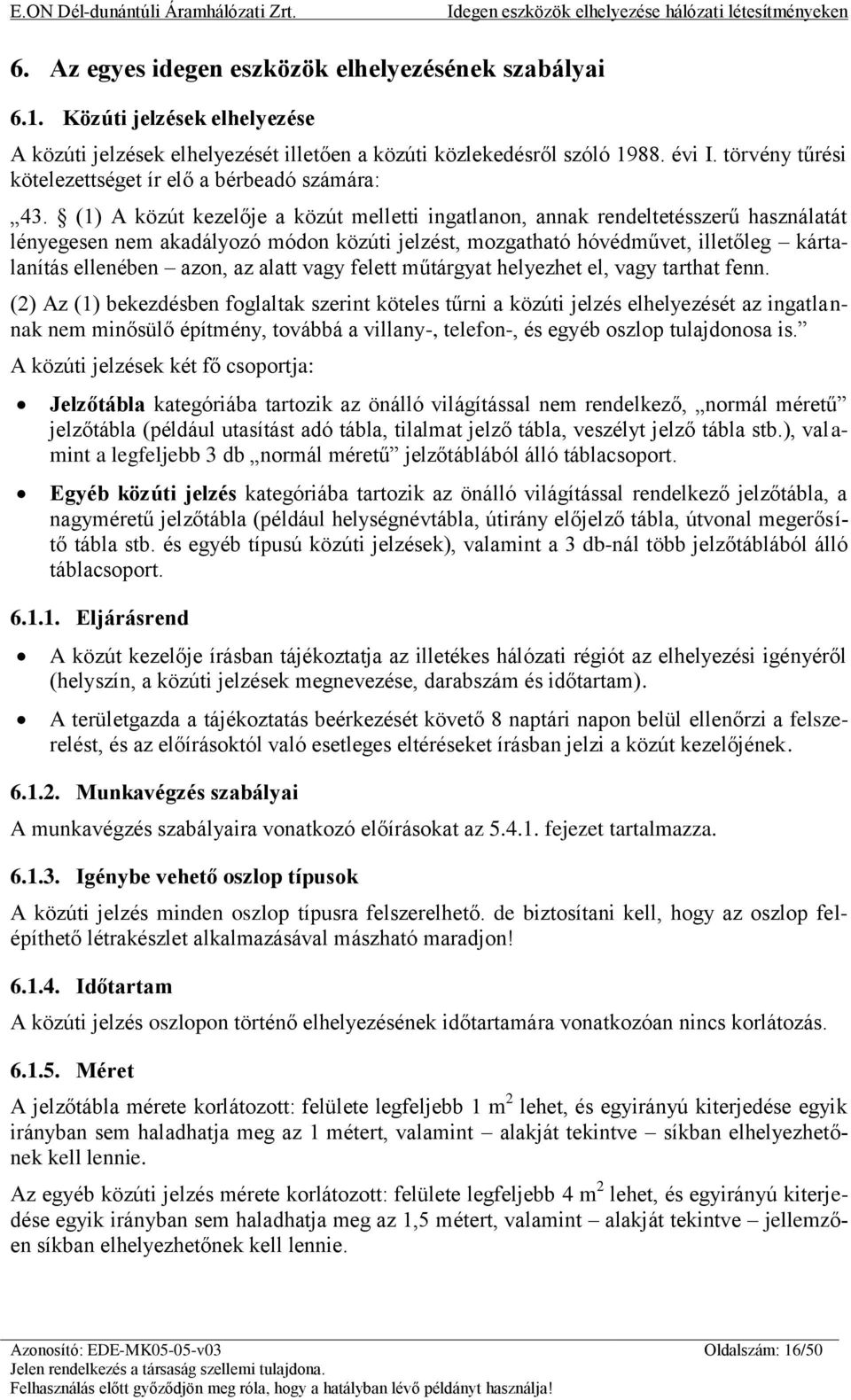 (1) A közút kezelője a közút melletti ingatlanon, annak rendeltetésszerű használatát lényegesen nem akadályozó módon közúti jelzést, mozgatható hóvédművet, illetőleg kártalanítás ellenében azon, az