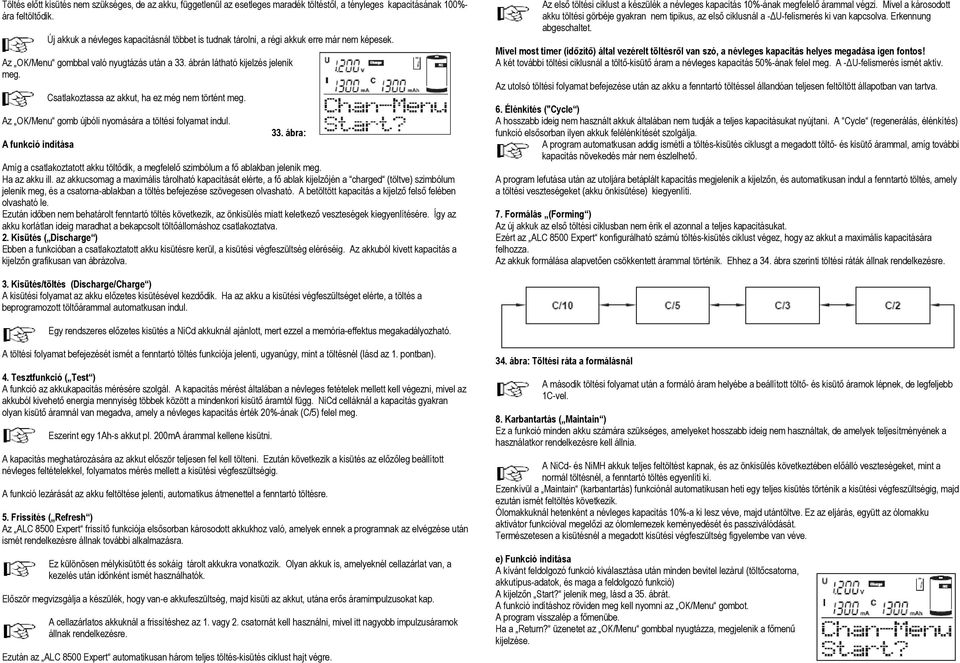 Csatlakoztassa az akkut, ha ez még nem történt meg. Az OK/Menu gomb újbóli nyomására a töltési folyamat indul. A funkció indítása 33.