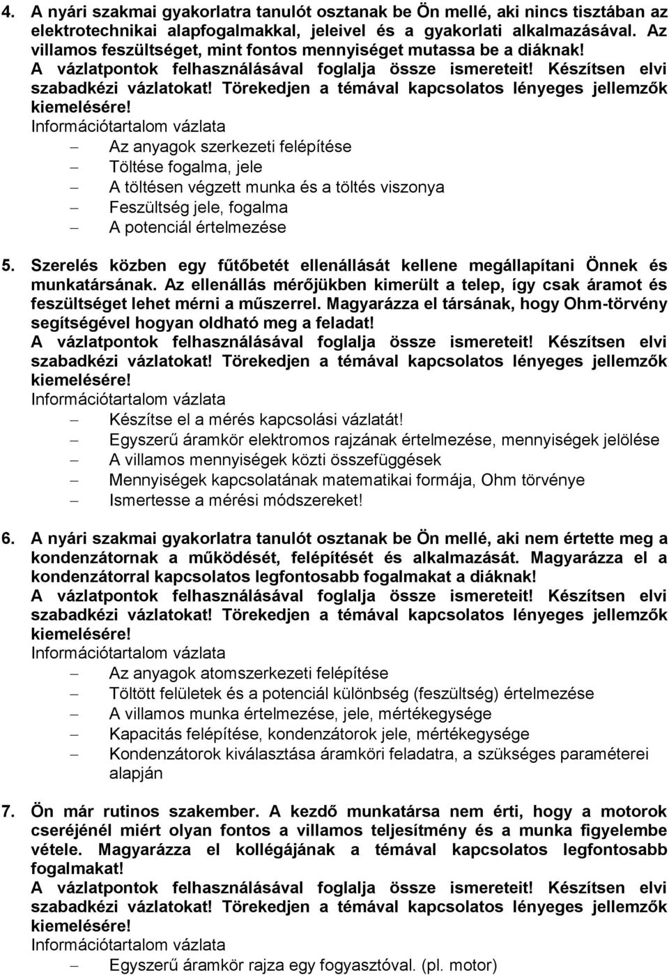 Szerelés közben egy fűtőbetét ellenállását kellene megállapítani Önnek és munkatársának. Az ellenállás mérőjükben kimerült a telep, így csak áramot és feszültséget lehet mérni a műszerrel.