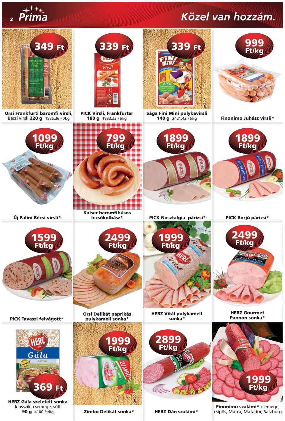 2499 1999 2499 PICK Tavaszi felvágott* Orsi Delikát paprikás pulykamell sonka* HERZ Vitál pulykamell sonka* HERZ Gourmet Pannon sonka* 1999 2899 369 Ft 1999