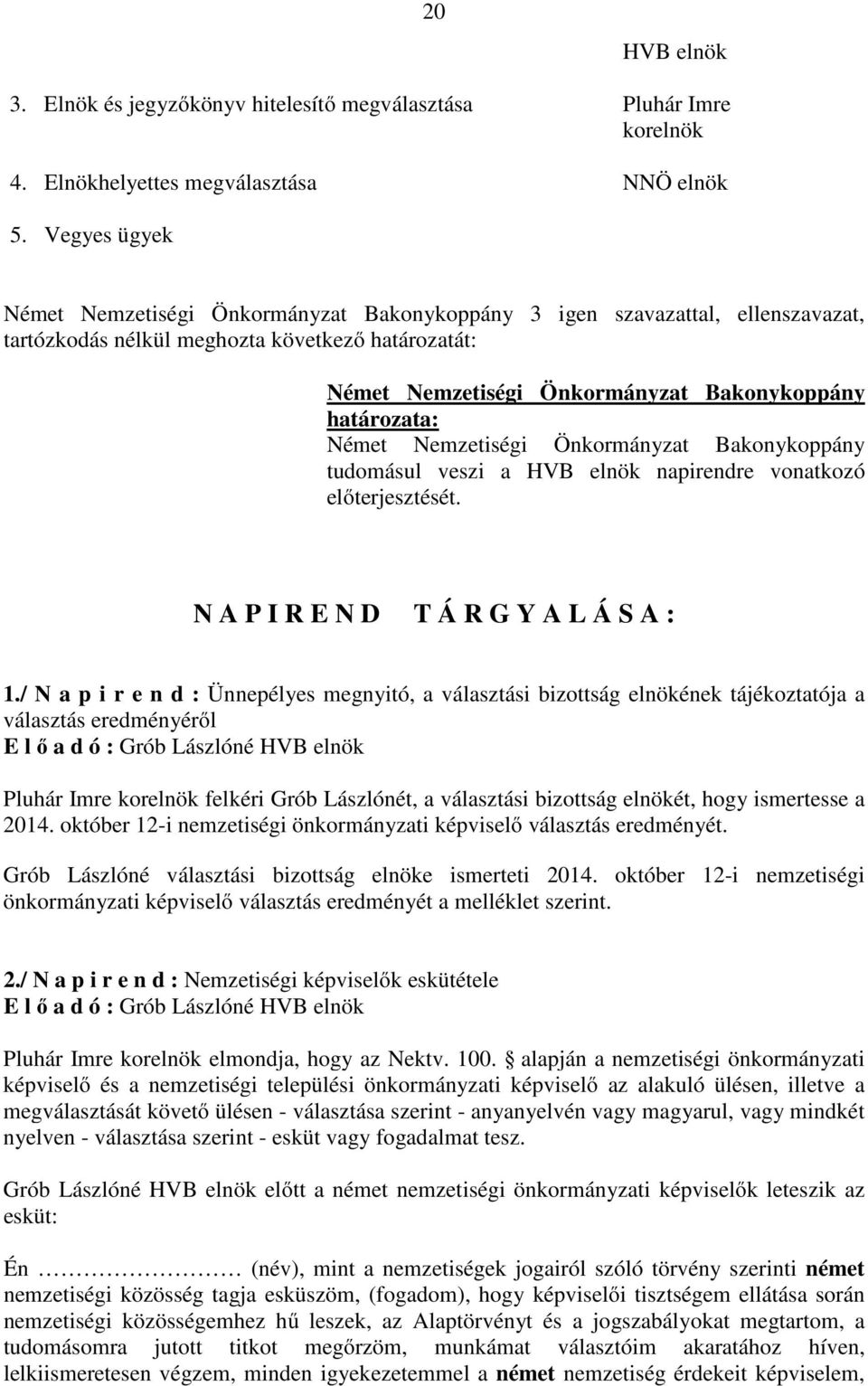 / N a p i r e n d : Ünnepélyes megnyitó, a választási bizottság elnökének tájékoztatója a választás eredményéről E l ő a d ó : Grób Lászlóné HVB elnök Pluhár Imre korelnök felkéri Grób Lászlónét, a