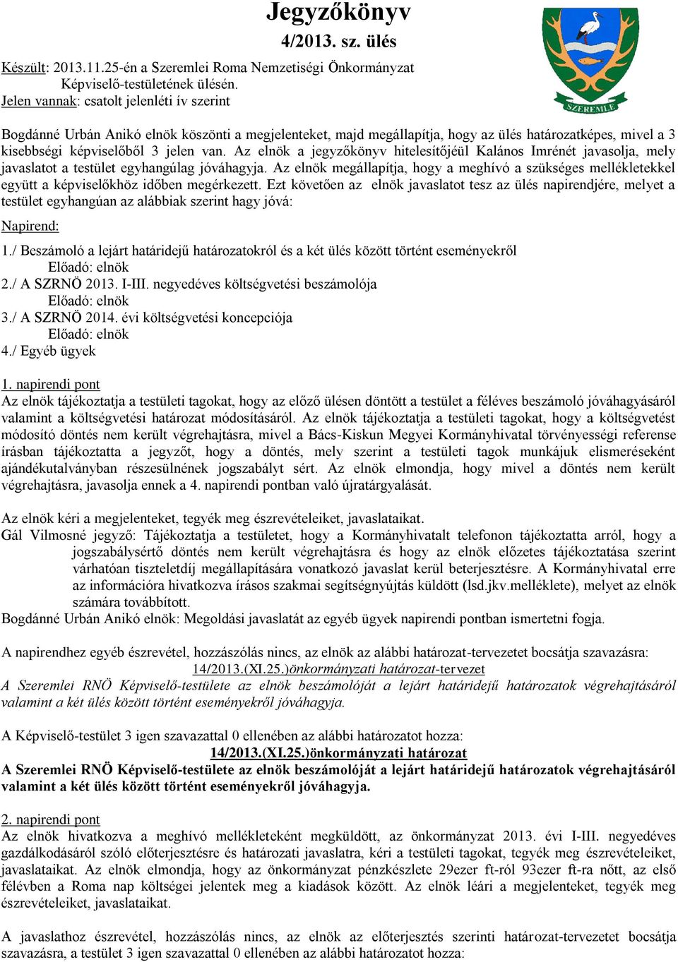 Az elnök a jegyzőkönyv hitelesítőjéül Kalános Imrénét javasolja, mely javaslatot a testület egyhangúlag jóváhagyja.