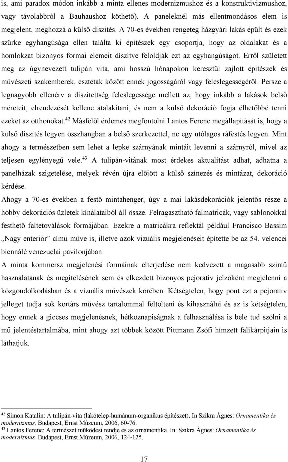 A 70-es években rengeteg házgyári lakás épült és ezek szürke egyhangúsága ellen találta ki építészek egy csoportja, hogy az oldalakat és a homlokzat bizonyos formai elemeit díszítve feloldják ezt az