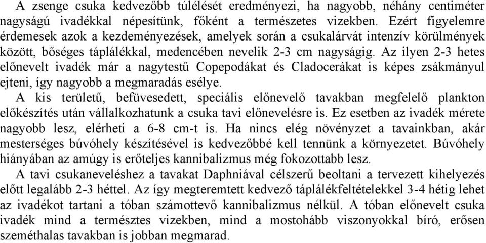 Az ilyen 2-3 hetes előnevelt ivadék már a nagytestű Copepodákat és Cladocerákat is képes zsákmányul ejteni, így nagyobb a megmaradás esélye.