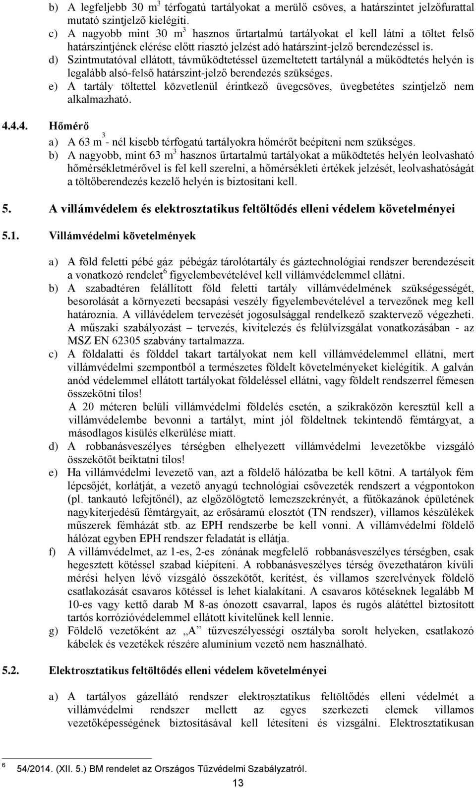 d) Szintmutatóval ellátott, távműködtetéssel üzemeltetett tartálynál a működtetés helyén is legalább alsó-felső határszint-jelző berendezés szükséges.