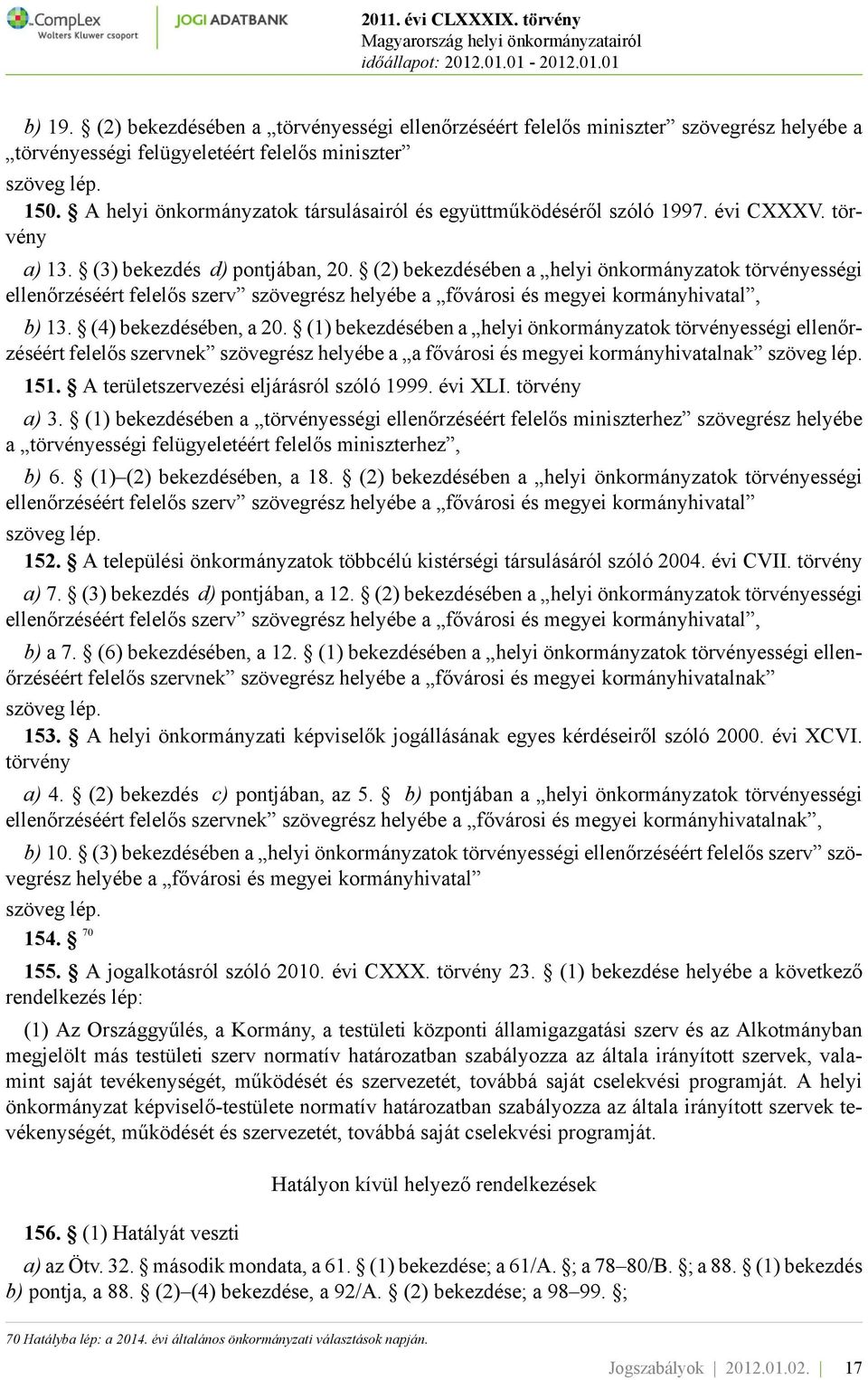 (2) bekezdésében a helyi önkormányzatok törvényességi ellenőrzéséért felelős szerv szövegrész helyébe a fővárosi és megyei kormányhivatal, b) 13. (4) bekezdésében, a 20.