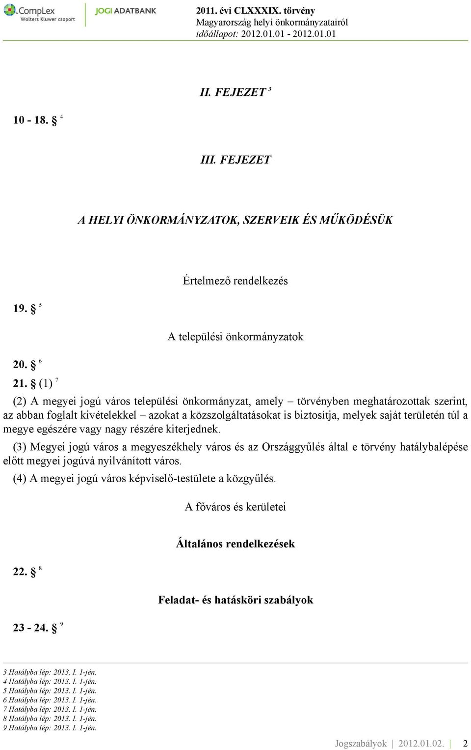 megye egészére vagy nagy részére kiterjednek. (3) Megyei jogú város a megyeszékhely város és az Országgyűlés által e törvény hatálybalépése előtt megyei jogúvá nyilvánított város.