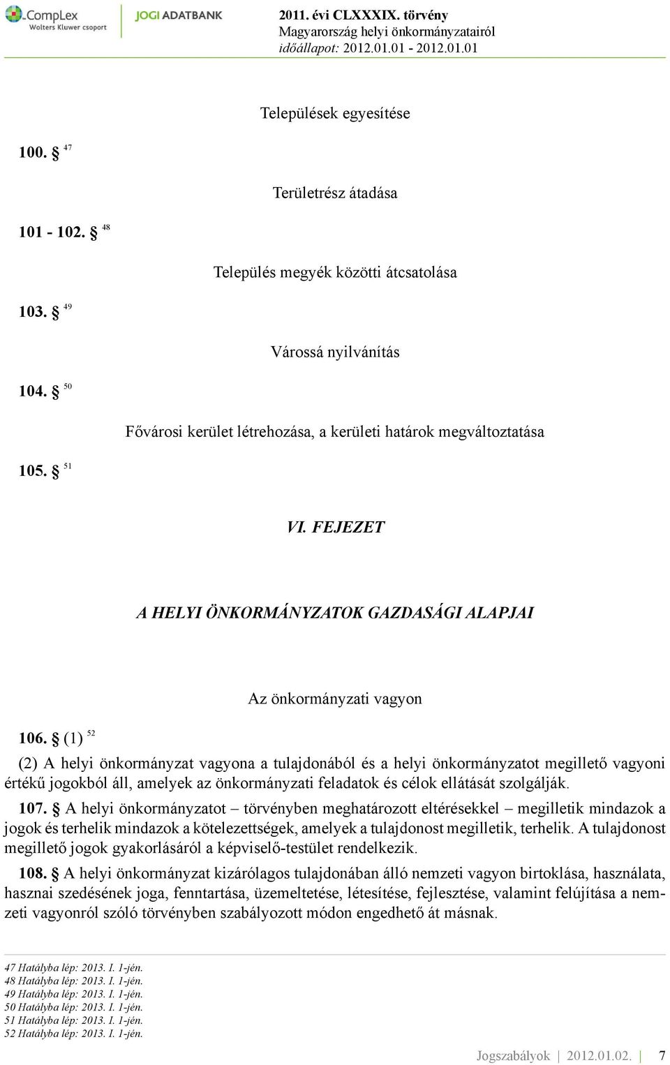 (1) 52 Az önkormányzati vagyon (2) A helyi önkormányzat vagyona a tulajdonából és a helyi önkormányzatot megillető vagyoni értékű jogokból áll, amelyek az önkormányzati feladatok és célok ellátását