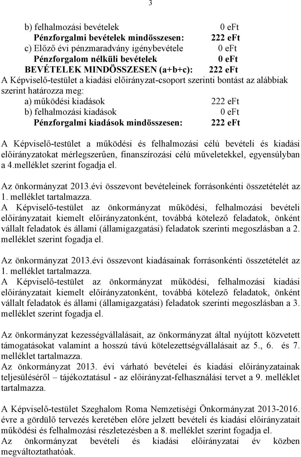 mindösszesen: 222 eft A Képviselő-testület a működési és felhalmozási célú bevételi és kiadási előirányzatokat mérlegszerűen, finanszírozási célú műveletekkel, egyensúlyban a 4.