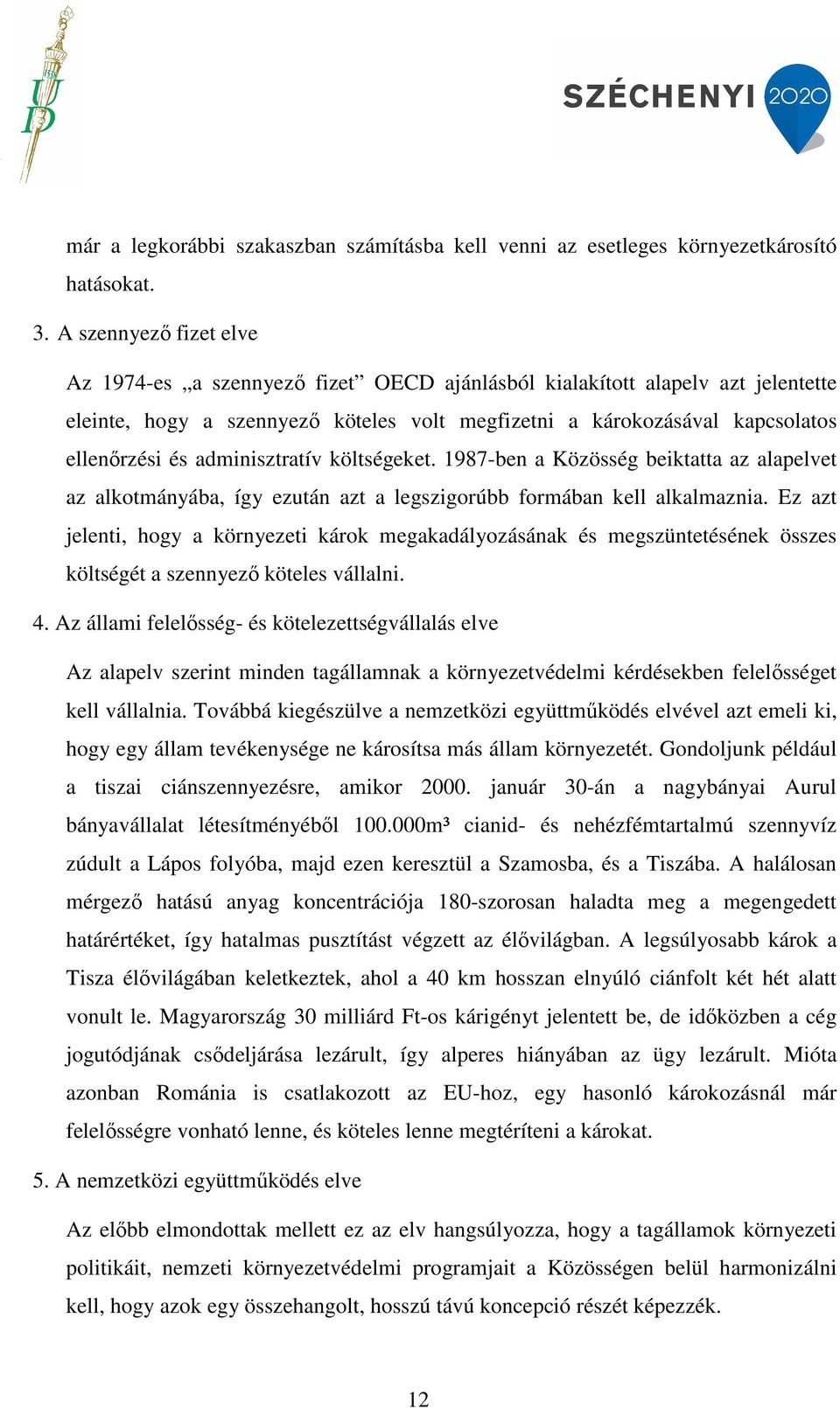 adminisztratív költségeket. 1987-ben a Közösség beiktatta az alapelvet az alkotmányába, így ezután azt a legszigorúbb formában kell alkalmaznia.