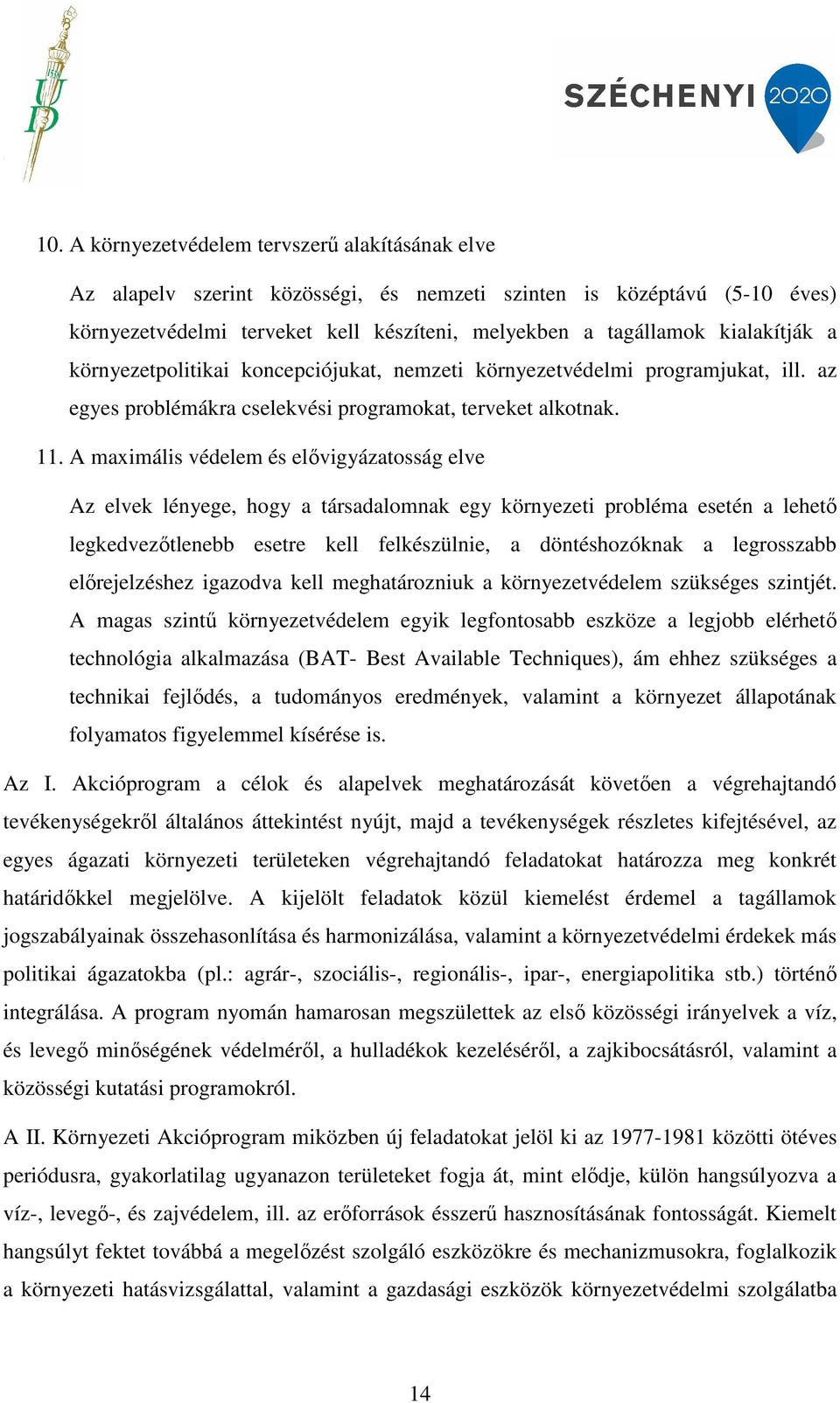 A maximális védelem és elővigyázatosság elve Az elvek lényege, hogy a társadalomnak egy környezeti probléma esetén a lehető legkedvezőtlenebb esetre kell felkészülnie, a döntéshozóknak a legrosszabb