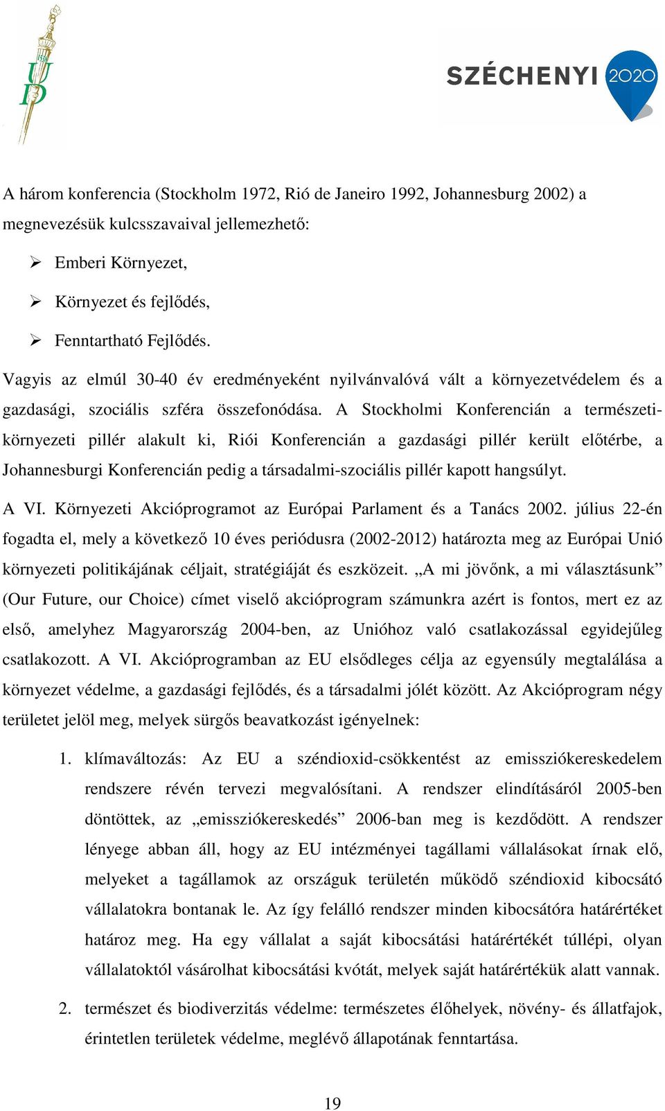 A Stockholmi Konferencián a természetikörnyezeti pillér alakult ki, Riói Konferencián a gazdasági pillér került előtérbe, a Johannesburgi Konferencián pedig a társadalmi-szociális pillér kapott
