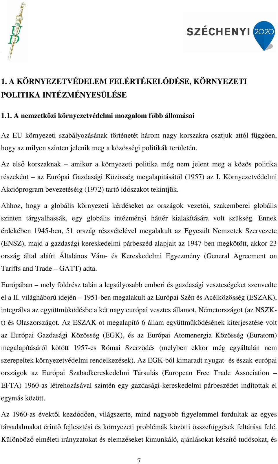 Az első korszaknak amikor a környezeti politika még nem jelent meg a közös politika részeként az Európai Gazdasági Közösség megalapításától (1957) az I.