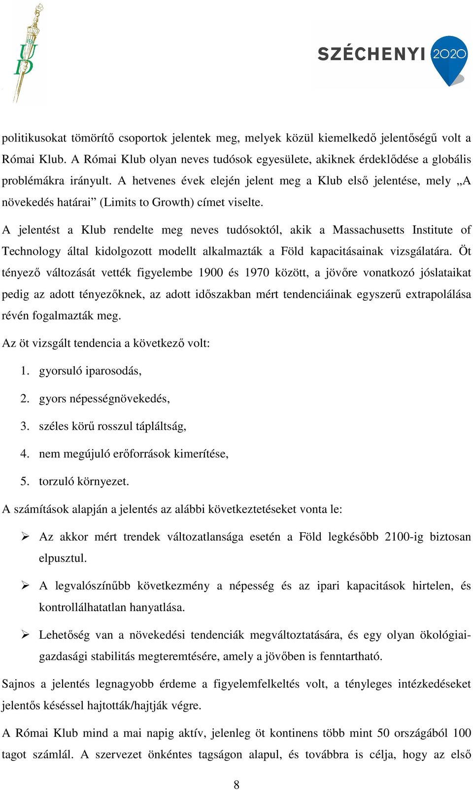 A jelentést a Klub rendelte meg neves tudósoktól, akik a Massachusetts Institute of Technology által kidolgozott modellt alkalmazták a Föld kapacitásainak vizsgálatára.