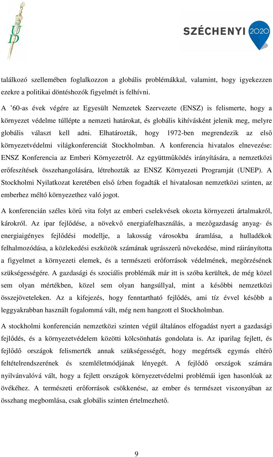 Elhatározták, hogy 1972-ben megrendezik az első környezetvédelmi világkonferenciát Stockholmban. A konferencia hivatalos elnevezése: ENSZ Konferencia az Emberi Környezetről.