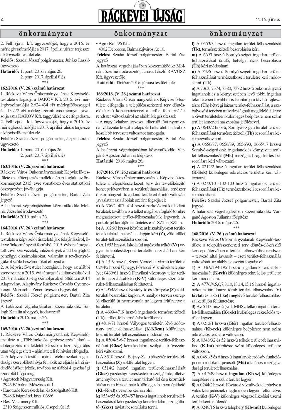 2015. évi mérlegbeszámolóját 2.624.434 eft mérlegfõösszeggel és -13.772 eft mérleg szerinti eredménnyel, javasolja azt a DAKÖV Kft. taggyûlésének elfogadásra. 2. Felhívja a kft.