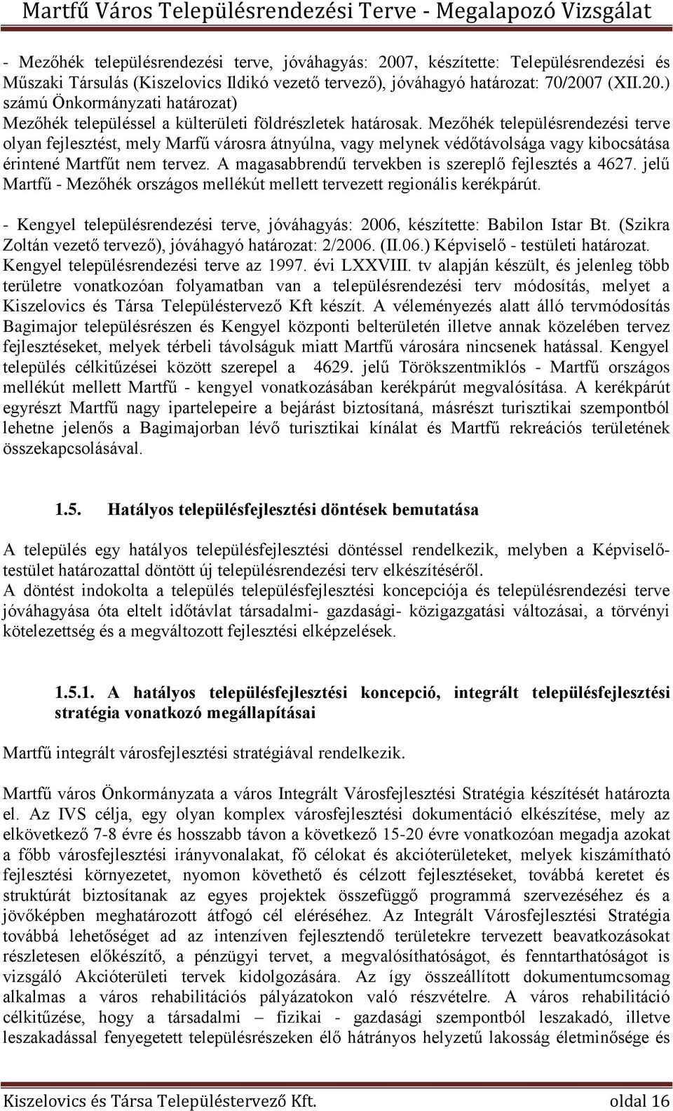 A magasabbrendű tervekben is szereplő fejlesztés a 4627. jelű Martfű - Mezőhék országos mellékút mellett tervezett regionális kerékpárút.