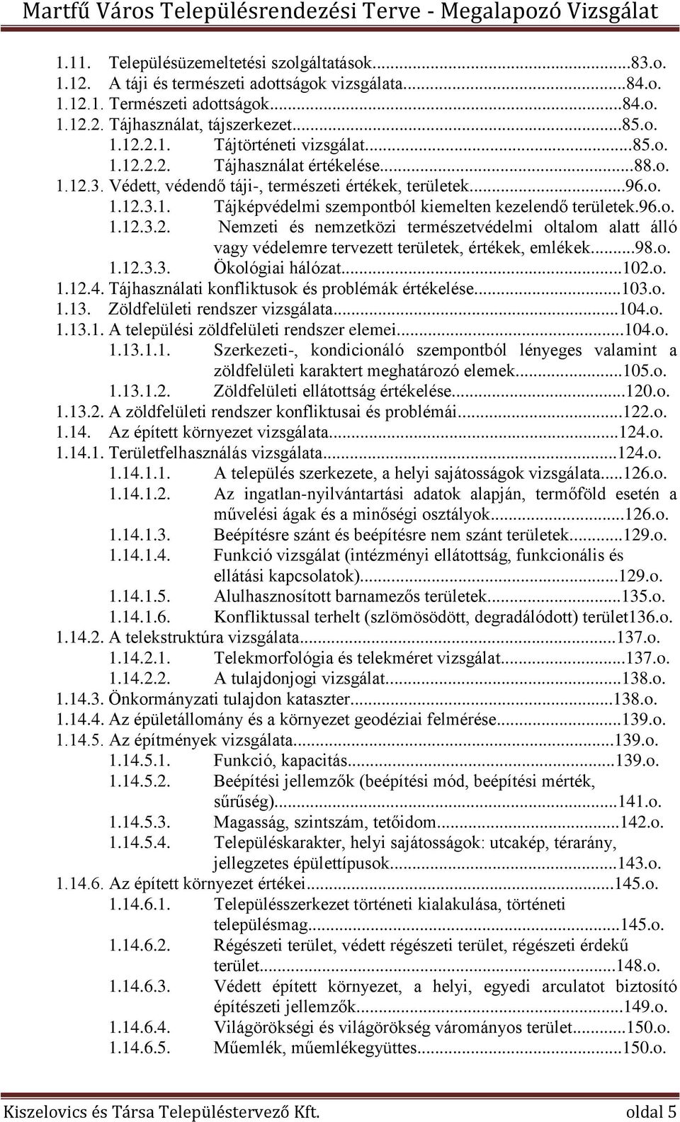 ..98.o. 1.12.3.3. Ökológiai hálózat...102.o. 1.12.4. Tájhasználati konfliktusok és problémák értékelése...103.o. 1.13. Zöldfelületi rendszer vizsgálata...104.o. 1.13.1. A települési zöldfelületi rendszer elemei.